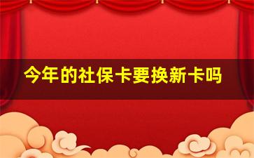 今年的社保卡要换新卡吗