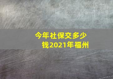 今年社保交多少钱2021年福州