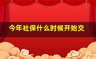 今年社保什么时候开始交