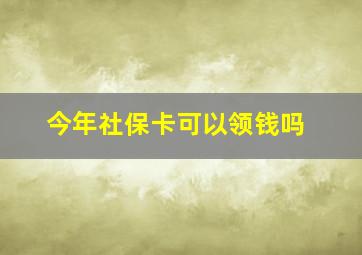 今年社保卡可以领钱吗