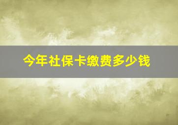 今年社保卡缴费多少钱