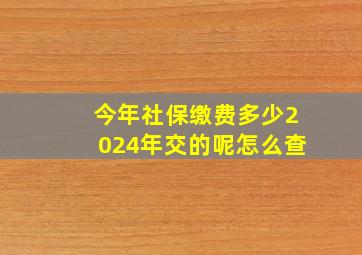 今年社保缴费多少2024年交的呢怎么查