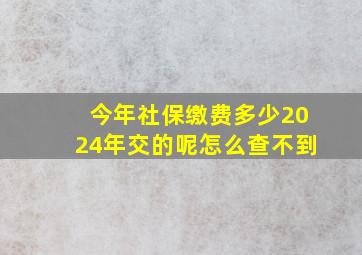 今年社保缴费多少2024年交的呢怎么查不到