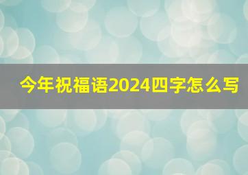 今年祝福语2024四字怎么写