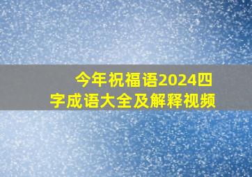 今年祝福语2024四字成语大全及解释视频