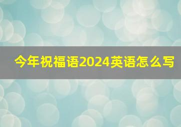 今年祝福语2024英语怎么写