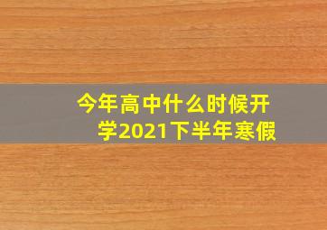 今年高中什么时候开学2021下半年寒假