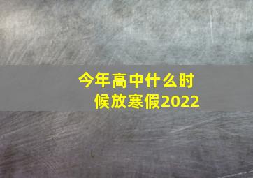 今年高中什么时候放寒假2022