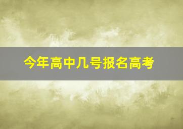 今年高中几号报名高考