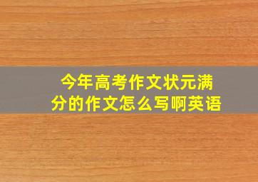 今年高考作文状元满分的作文怎么写啊英语