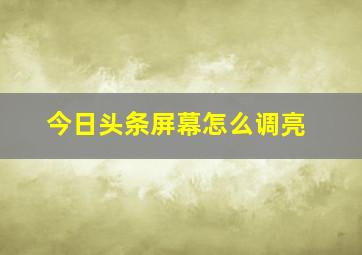 今日头条屏幕怎么调亮