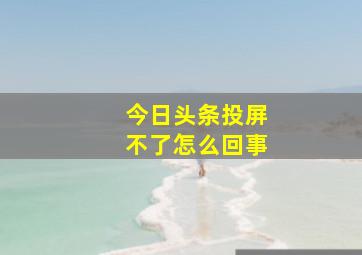 今日头条投屏不了怎么回事