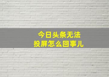 今日头条无法投屏怎么回事儿