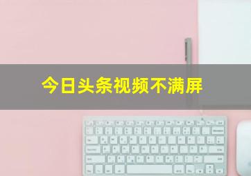 今日头条视频不满屏