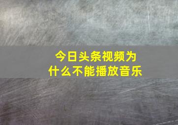 今日头条视频为什么不能播放音乐