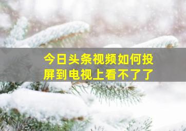 今日头条视频如何投屏到电视上看不了了