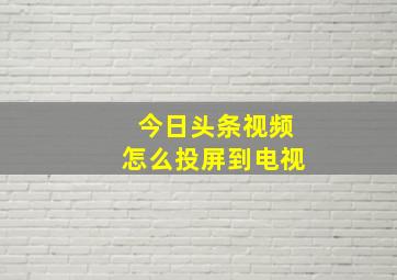 今日头条视频怎么投屏到电视