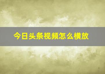 今日头条视频怎么横放