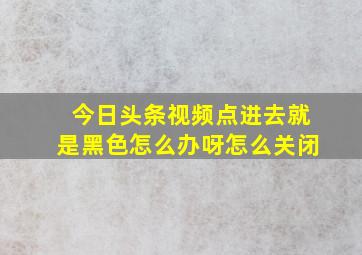 今日头条视频点进去就是黑色怎么办呀怎么关闭