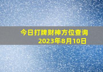 今日打牌财神方位查询2023年8月10日