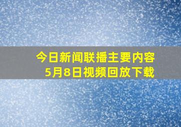 今日新闻联播主要内容5月8日视频回放下载