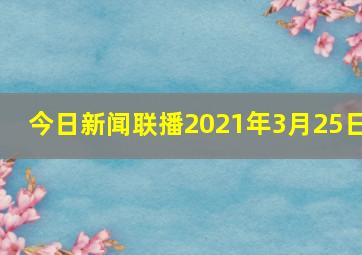 今日新闻联播2021年3月25日