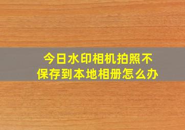 今日水印相机拍照不保存到本地相册怎么办