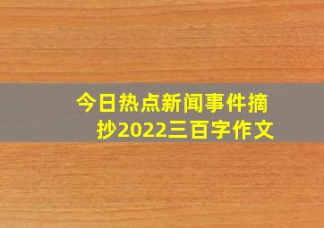 今日热点新闻事件摘抄2022三百字作文