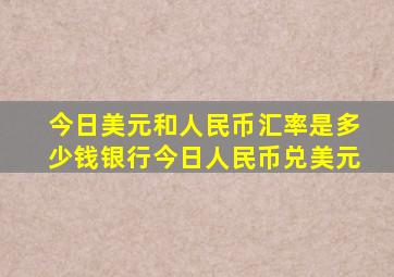 今日美元和人民币汇率是多少钱银行今日人民币兑美元