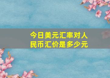 今日美元汇率对人民币汇价是多少元