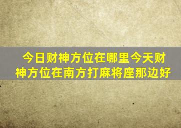 今日财神方位在哪里今天财神方位在南方打麻将座那边好