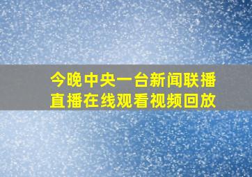 今晚中央一台新闻联播直播在线观看视频回放