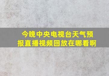 今晚中央电视台天气预报直播视频回放在哪看啊