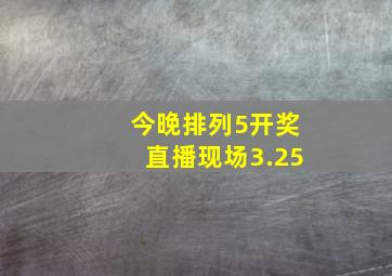 今晚排列5开奖直播现场3.25