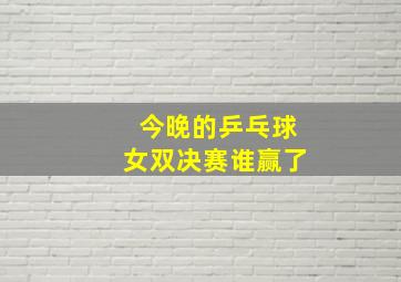 今晚的乒乓球女双决赛谁赢了