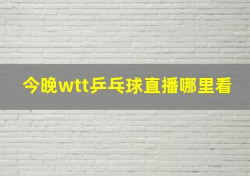 今晚wtt乒乓球直播哪里看