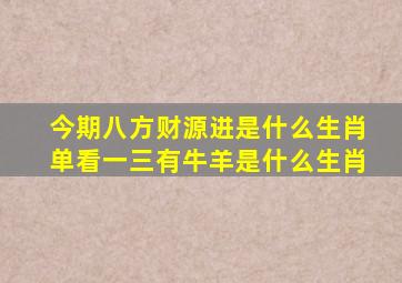 今期八方财源进是什么生肖单看一三有牛羊是什么生肖