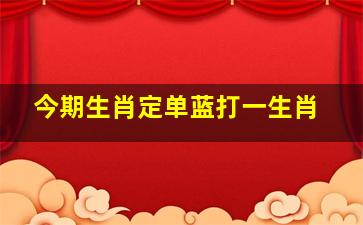 今期生肖定单蓝打一生肖