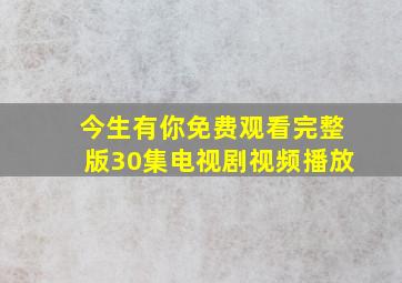 今生有你免费观看完整版30集电视剧视频播放