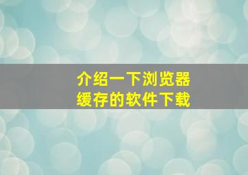 介绍一下浏览器缓存的软件下载