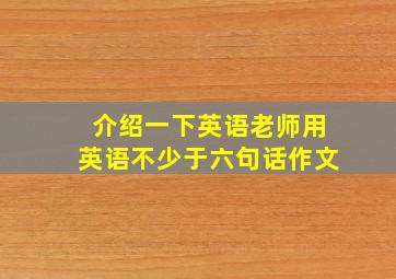 介绍一下英语老师用英语不少于六句话作文