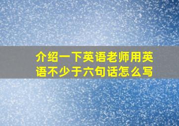 介绍一下英语老师用英语不少于六句话怎么写