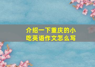 介绍一下重庆的小吃英语作文怎么写