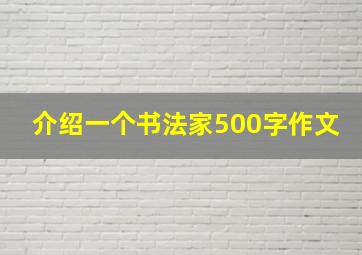 介绍一个书法家500字作文