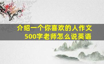 介绍一个你喜欢的人作文500字老师怎么说英语