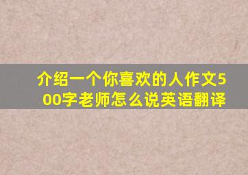 介绍一个你喜欢的人作文500字老师怎么说英语翻译