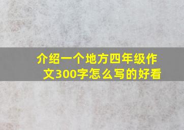 介绍一个地方四年级作文300字怎么写的好看