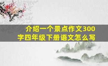 介绍一个景点作文300字四年级下册语文怎么写