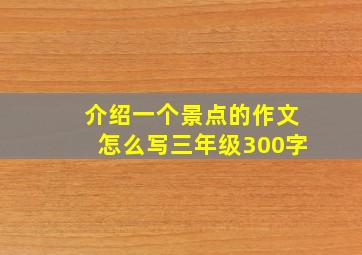 介绍一个景点的作文怎么写三年级300字