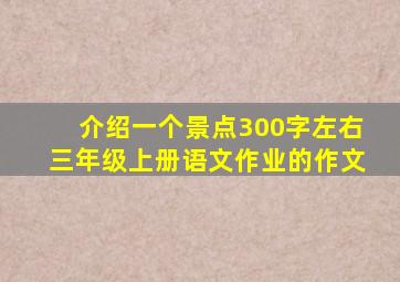 介绍一个景点300字左右三年级上册语文作业的作文